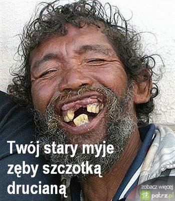 Twój stary myje zęby szczątkom drucianą